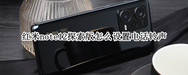 红米note12探索版怎么设置电话铃声 红米 note12