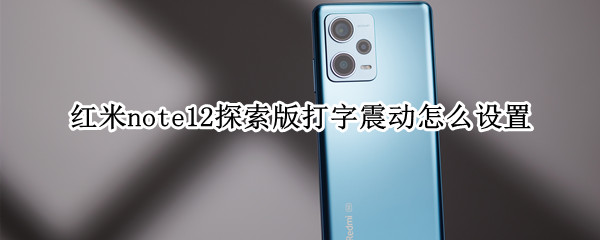 红米note12探索版打字震动怎么设置（红米 note12）