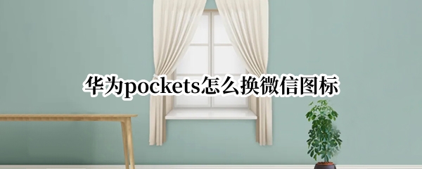 华为pockets怎么换微信图标