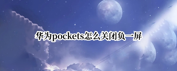 华为pockets怎么关闭负一屏 华为负一屏关闭的方法