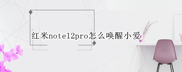 红米note12pro怎么唤醒小爱(红米note8pro怎么唤醒小爱同学)