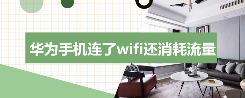 华为手机连了wifi还消耗流量 华为手机连着wifi还消耗流量