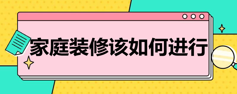 家庭装修该如何进行（家庭装修该如何进行管理）