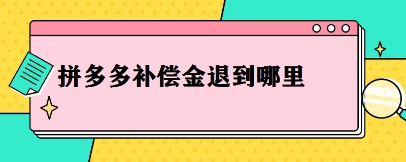 拼多多补偿金退到哪里（拼多多补偿金退到哪里还需要输入银行卡密码吗）