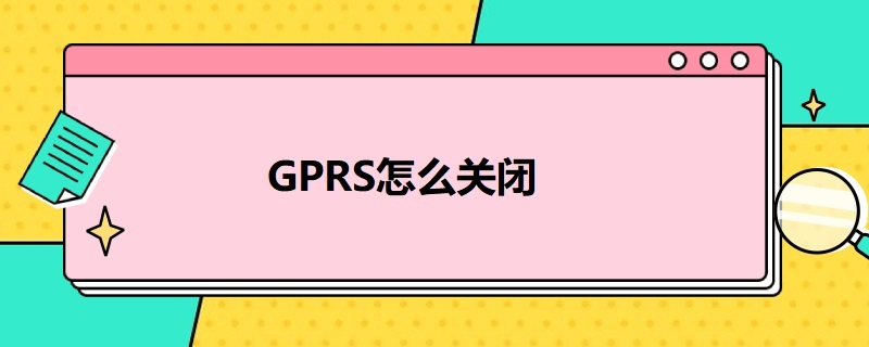 GPRS怎么关闭（移动gprs怎么关闭）