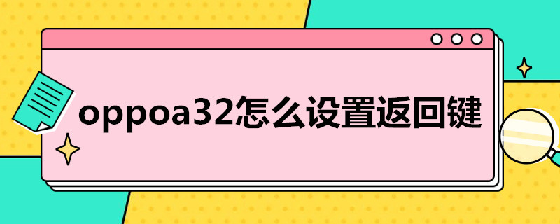 oppoa32怎么设置返回键（oppoa32怎么设置返回键隐藏）