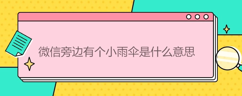 微信旁边有个小雨伞是什么意思（微信旁边有个小雨伞是什么意思呀）