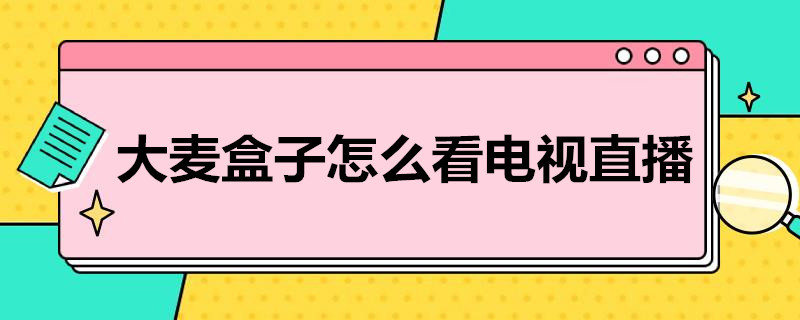 大麦盒子怎么看电视直播 大麦盒子怎么看电视直播频道