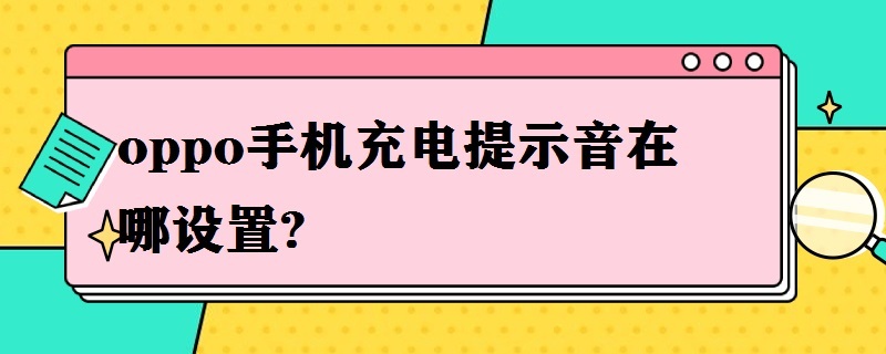 oppo手机充电提示音在哪设置? oppo充电提示音怎么设置在哪里