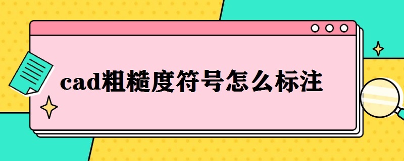 cad粗糙度符号怎么标注 Autocad粗糙度符号怎么标注