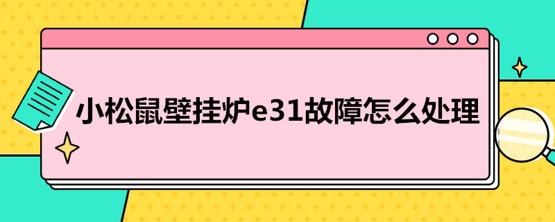 小松鼠壁挂炉e3故障怎么处理（小松鼠壁挂炉e3故障怎么解决）