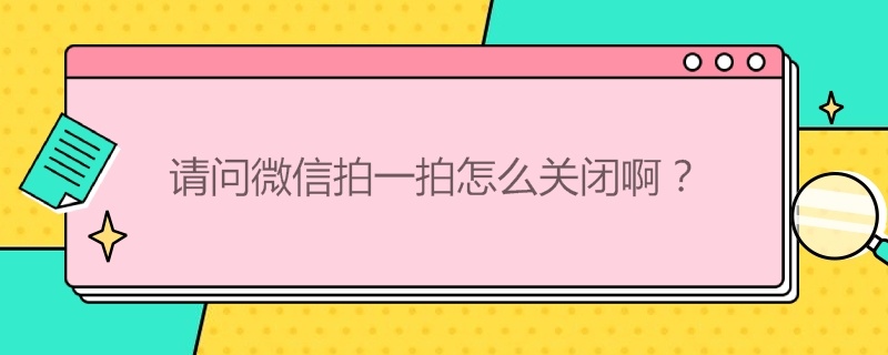 请问微信拍一拍怎么关闭啊？ 怎样关闭微信拍一拍