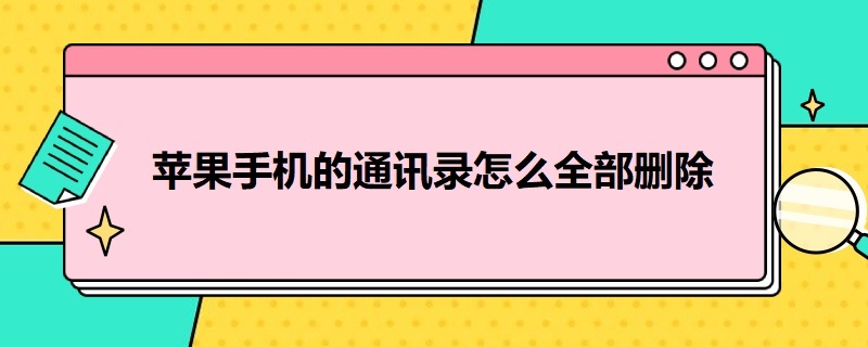 苹果手机的通讯录怎么全部删除 苹果手机怎么批量删除通讯录