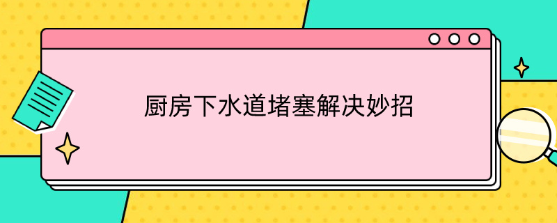 厨房下水道堵塞解决妙招（厨房下水道堵塞解决妙招图片）