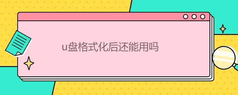 u盘格式化后还能用吗 u盘格式化后还能用吗?