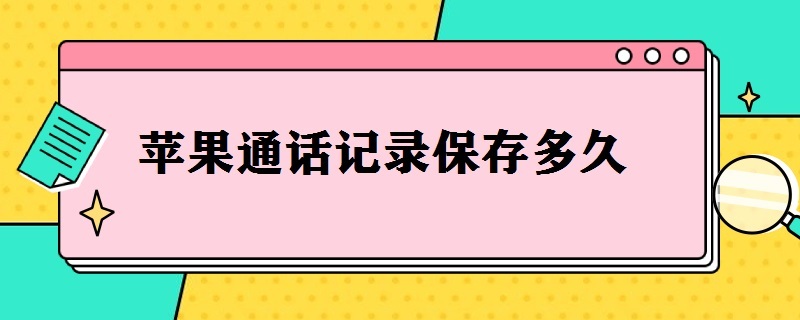 苹果通话记录保存多久（iPhone的通话记录保存多久）