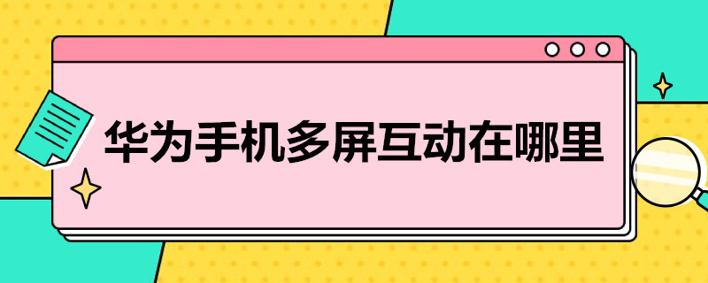 华为手机多屏互动在哪里（华为手机多屏互动在哪里关闭）