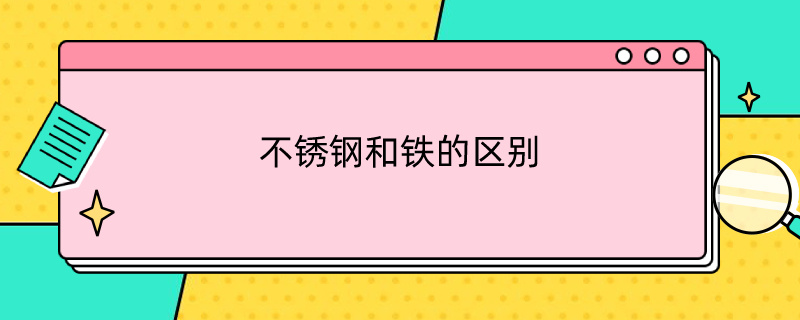 不锈钢和铁的区别 不锈钢和铁的区别肉眼能分别吗?