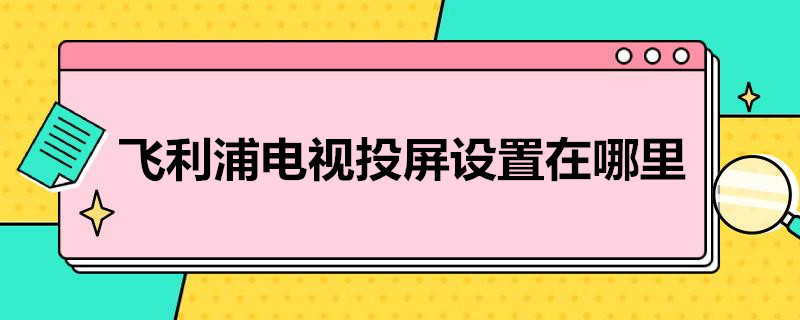 飞利浦电视投屏设置在哪里（飞利浦电视投屏设置在哪里苹果手机）