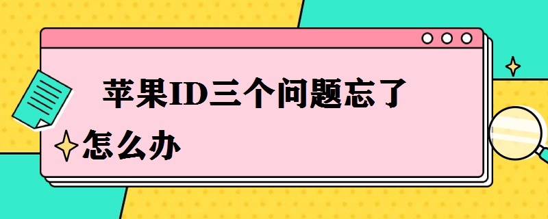 苹果ID三个问题忘了怎么办（iphone id问题忘了怎么办）