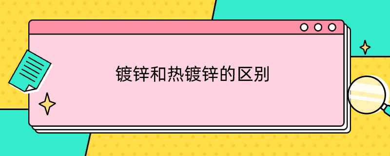 镀锌和热镀锌的区别（镀锌和热镀锌的区别在哪里）