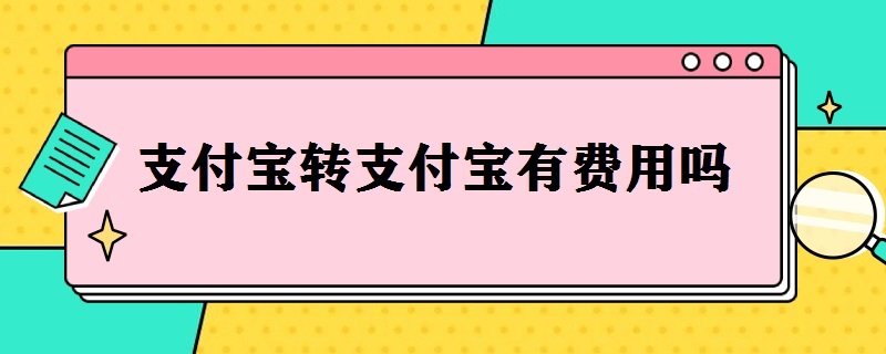 支付宝转支付宝有费用吗 支付宝转支付宝有费用吗多少