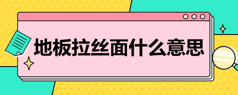 地板拉丝面什么意思 木地板拉丝面