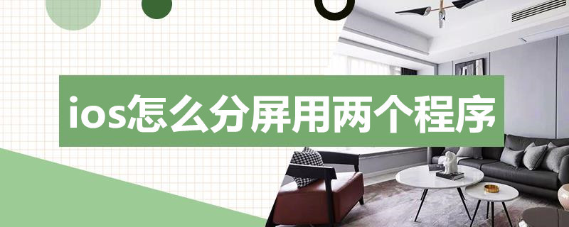 ios怎么分屏用两个程序 ios手机怎么分屏用两个程序