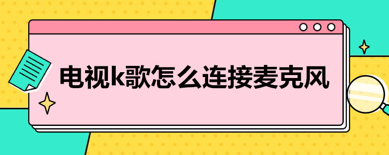 电视k歌怎么连接麦克风（海信电视k歌怎么连接麦克风）