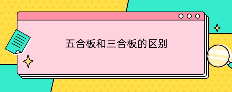 五合板和三合板的区别（五合板和三合板的区别是什么）