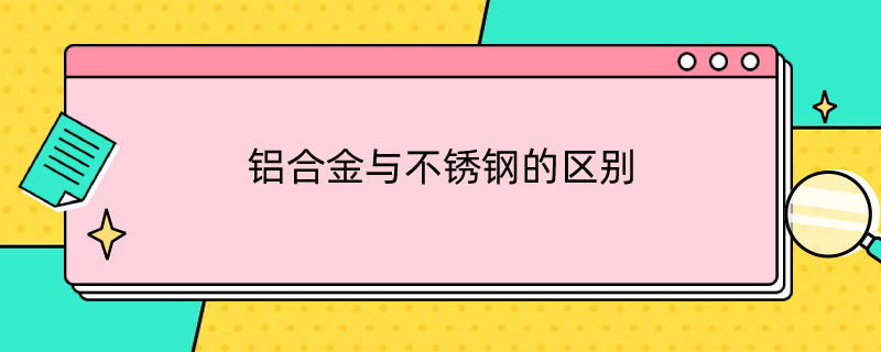 铝合金与不锈钢的区别 不锈钢与铝合金的区别在哪儿