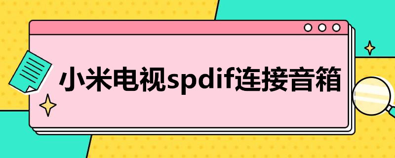 小米电视spdif连接音箱 小米电视spdif连接音箱有杂音