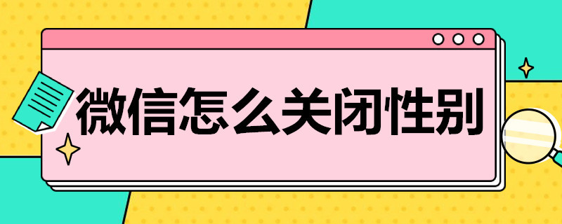 微信怎么关闭性别 微信怎么关闭性别插件