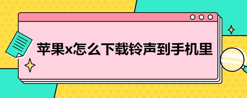 苹果x怎么下载铃声到手机里（苹果X如何下载手机铃声）