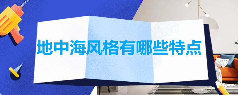 地中海风格有哪些特点 地中海风格分为哪几种