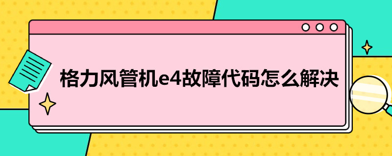 格力风管机e4故障代码怎么解决（格力风管机e 4）