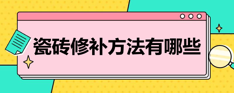 瓷砖修补方法有哪些（瓷砖修补用什么材料）