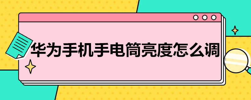 华为手机手电筒亮度怎么调 华为手机手电筒亮度怎么调节