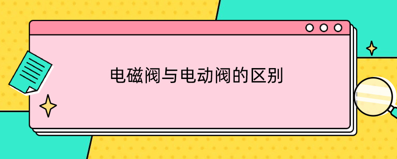 电磁阀与电动阀的区别 电磁阀和电动阀的区别