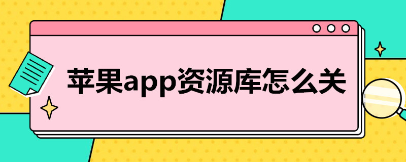 苹果app资源库怎么关 苹果app资源库怎么关闲