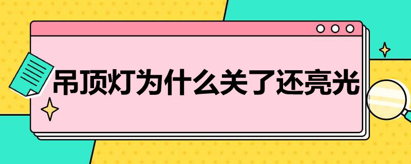 吊顶灯为什么关了还亮光（吊灯为什么关了还有亮光）