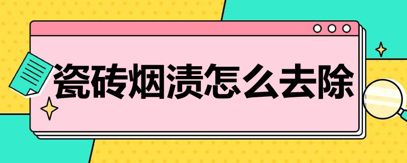 瓷砖烟渍怎么去除（瓷砖烟渍怎么去除小窍门）