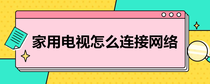 家用电视怎么连接网络 家用电视怎么连接无线网络