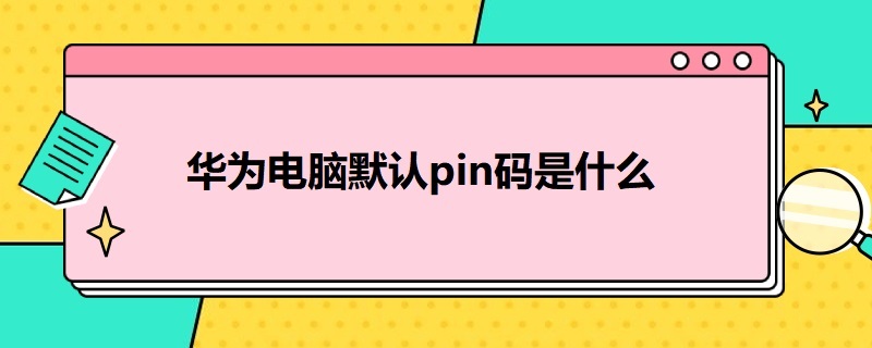 华为电脑默认pin码是什么 华为电脑默认pin码是什么意思