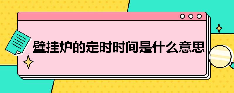 壁挂炉的定时时间是什么意思（壁挂炉的定时器是什么意思）