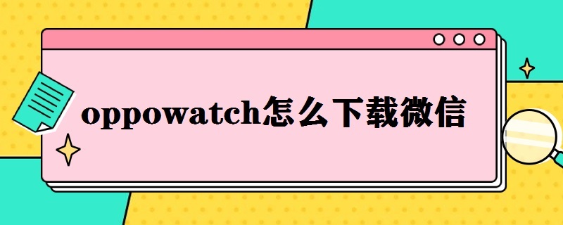 oppowatch怎么下载微信（OPPO watch怎么下载微信）