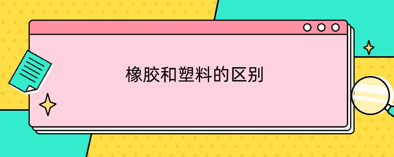 橡胶和塑料的区别 橡胶和塑料的区别在哪