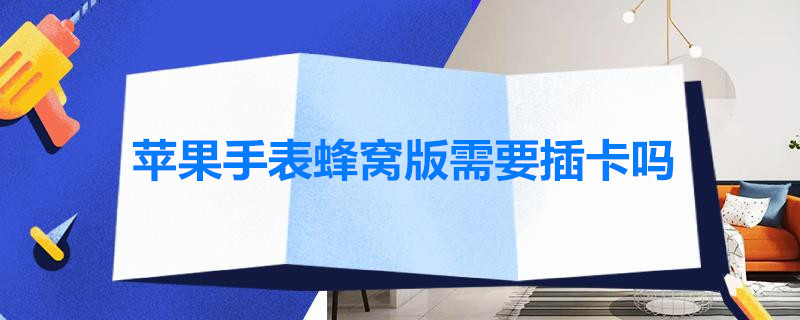 苹果手表蜂窝版需要插卡吗 苹果手表蜂窝版需要插卡吗知乎