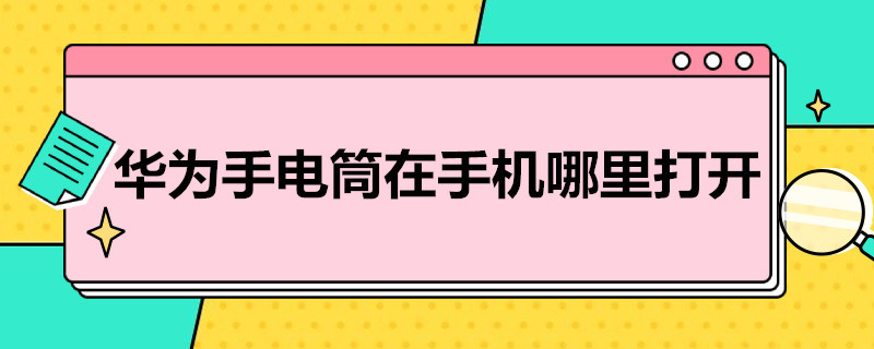 华为手电筒在手机哪里打开（如何打开华为手机的手电筒）