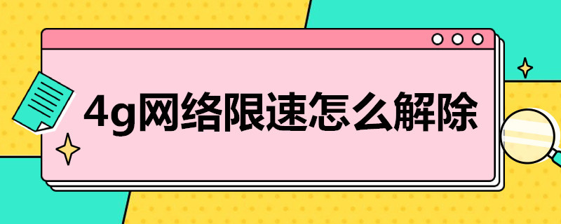 4g网络限速怎么解除 4g网络限速怎么解除?试试这一招